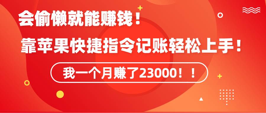 《会偷懒就能赚钱！靠苹果快捷指令自动记账轻松上手，一个月变现23000！》