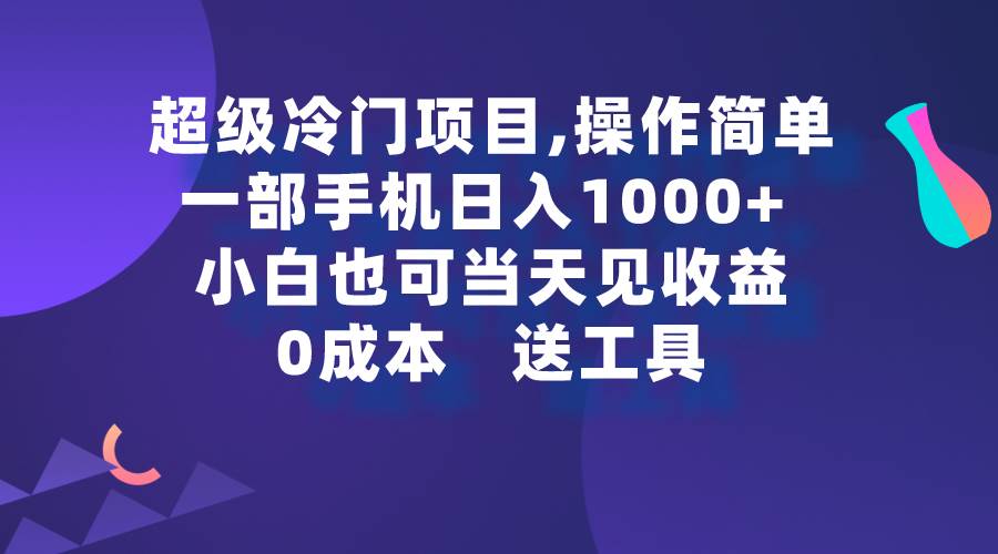 超级冷门项目,操作简单，一部手机轻松日入1000+，小白也可当天看见收益