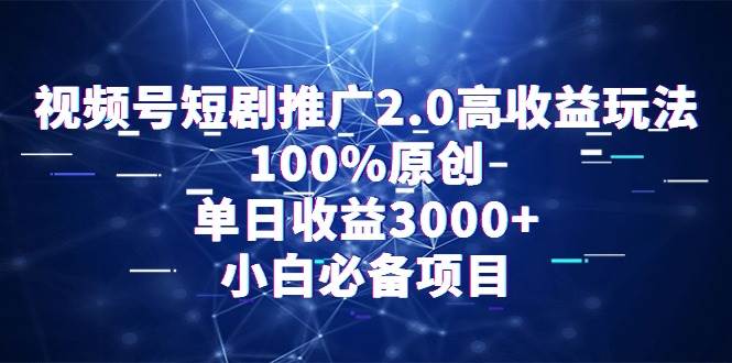 视频号短剧推广2.0高收益玩法，100%原创，单日收益3000+，小白必备项目