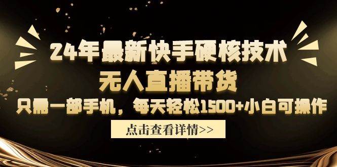 24年最新快手硬核技术无人直播带货，只需一部手机 每天轻松1500+小白可操作