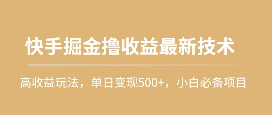 快手掘金撸收益最新技术，高收益玩法，单日变现500+，小白必备项目