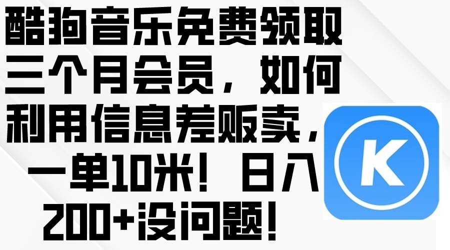 酷狗音乐免费领取三个月会员，利用信息差贩卖，一单10米！日入200+没问题