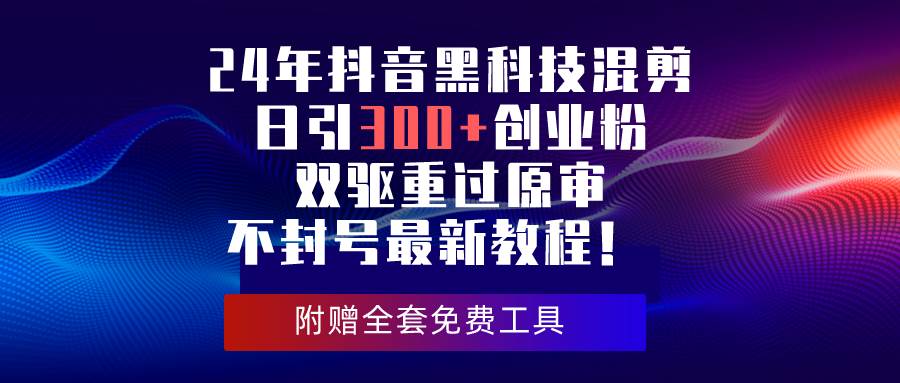 24年抖音黑科技混剪日引300+创业粉，双驱重过原审不封号最新教程！