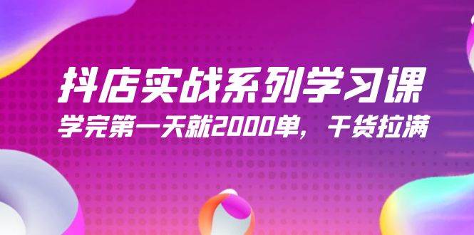 抖店实战系列学习课，学完第一天就2000单，干货拉满（245节课）