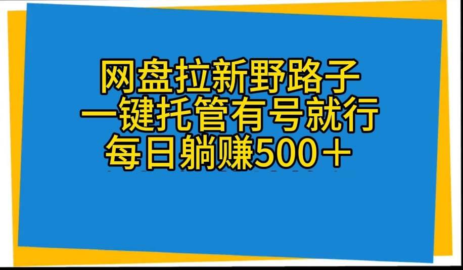 网盘拉新野路子，一键托管有号就行，全自动代发视频，每日躺赚500＋