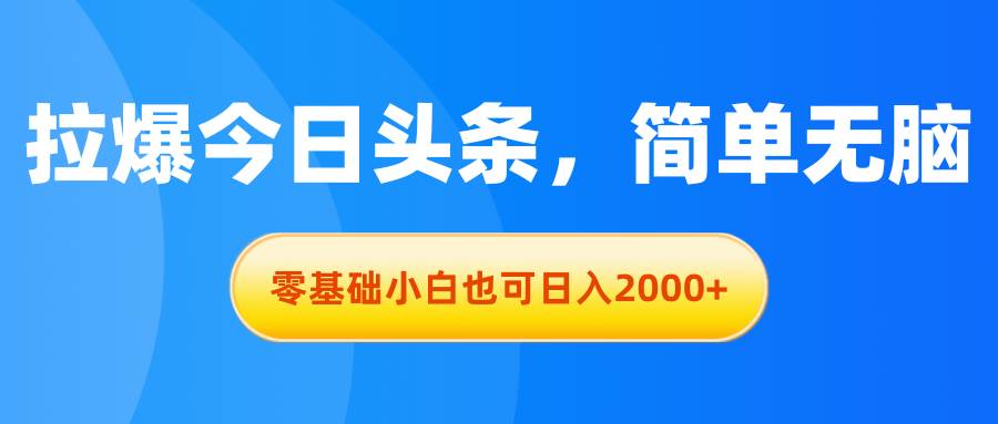 拉爆今日头条，简单无脑，零基础小白也可日入2000+