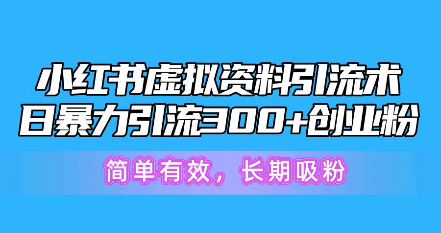 小红书虚拟资料引流术，日暴力引流300+创业粉，简单有效，长期吸粉