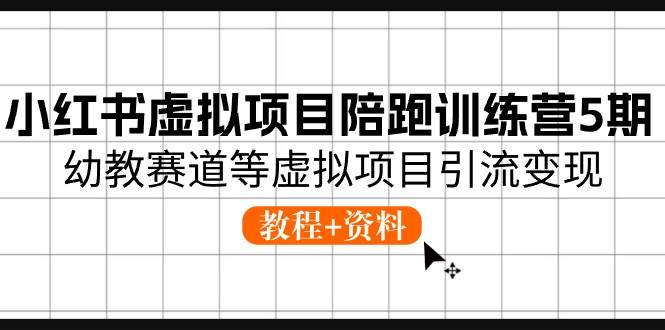 小红书虚拟项目陪跑训练营5期，幼教赛道等虚拟项目引流变现 (教程+资料)