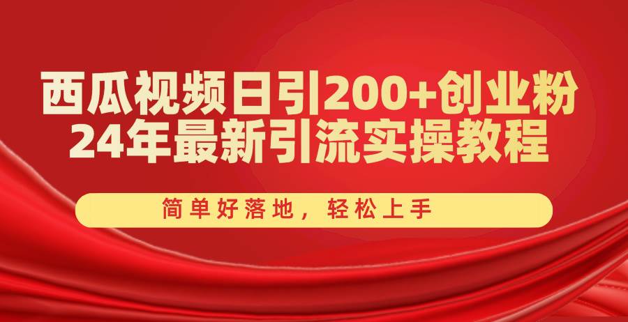 西瓜视频日引200+创业粉，24年最新引流实操教程，简单好落地，轻松上手