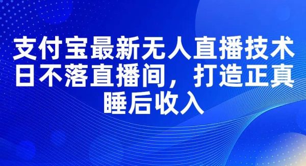 支付宝最新无人直播技术，日不落直播间，打造正真睡后收入