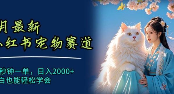 6月最新小红书宠物赛道，10秒钟一单，日入2000+，小白也能轻松学会