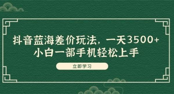 抖音蓝海差价玩法，一天3500+，小白一部手机轻松上手