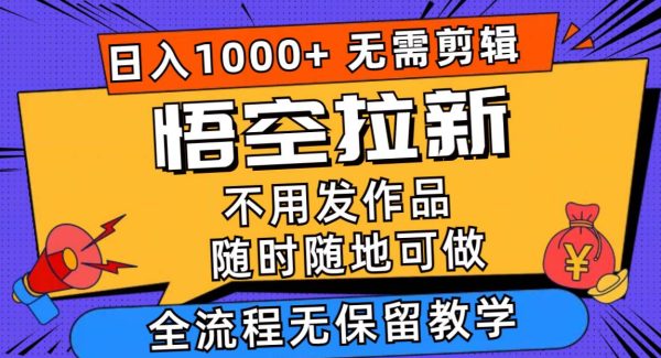 悟空拉新日入1000+无需剪辑当天上手，一部手机随时随地可做，全流程无…