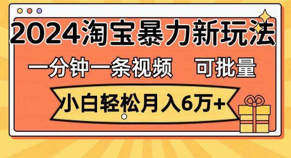 一分钟一条视频，小白轻松月入6万+，2024淘宝暴力新玩法，可批量放大收益