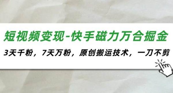 短视频变现-快手磁力万合掘金，3天千粉，7天万粉，原创搬运技术，一刀不剪