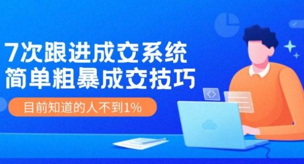 7次 跟进 成交系统：简单粗暴成交技巧，目前知道的人不到1%