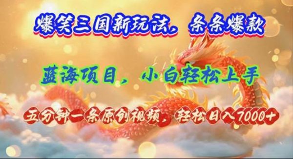 爆笑三国新玩法每条都爆，视频收益 7000+，5 分钟原创，多种变现爽歪歪