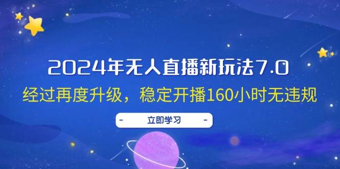 2024年无人直播新玩法7.0，经过再度升级，稳定开播160小时无违规，抖音…