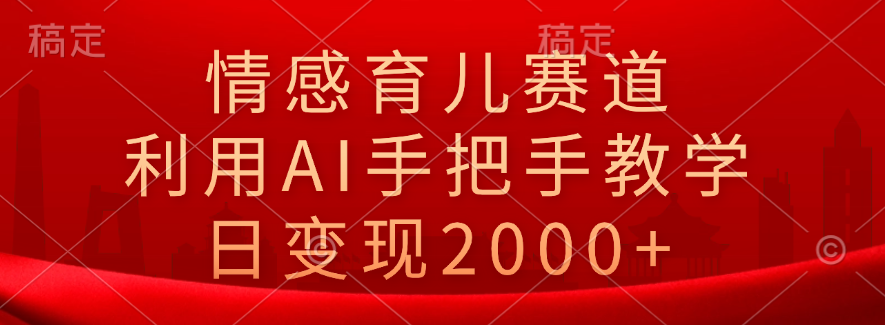 情感育儿赛道，利用AI手把手教学，日变现2000+