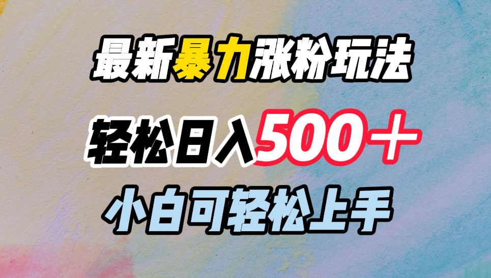 最新暴力涨粉玩法，轻松日入500＋，小白可轻松上手